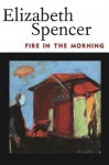 Fire in the Morning - Elizabeth Spencer