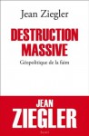 Destruction massive : Géopolitique de la faim - Jean Ziegler