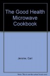 The Good Health Microwave Cookbook - Carl Jerome