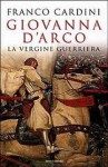 Giovanna D'arco: La Vergine Guerriera - Franco Cardini