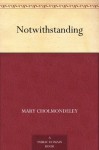 Notwithstanding - Mary Cholmondeley