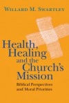 Health, Healing and the Church's Mission: Biblical Perspectives and Moral Priorities - Willard M. Swartley