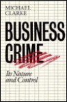 Business Crime: Its Nature And Control - Michael Clarke, Sally Wheeler