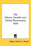 The Etheric Double And Allied Phenomena - Arthur E. Powell