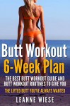 Butt Workout (6-Week Plan): The Best Butt Workout Guide And Butt Workout Routines To Give You The Lifted Butt You've Always Wanted (How to Get an Amazing Butt, No Gym Needed, Sculpt Perfect Curves) - Leanne Wiese, John Mayo