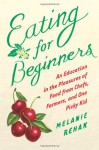 Eating for Beginners: An Education in the Pleasures of Food from Chefs, Farmers, and One Picky Kid - Melanie Rehak