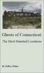 Ghosts of Connecticut: The Most Haunted Locations - Jeffrey Fisher