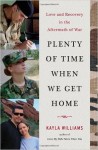 { { [ PLENTY OF TIME WHEN WE GET HOME: LOVE AND RECOVERY IN THE AFTERMATH OF WAR ] By Williams, Kayla ( Author ) Feb - 2014 [ Hardcover ] - Kayla Williams