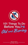 101 Things to Do Before You're Old and Boring - Richard Horne, Helen Szirtes