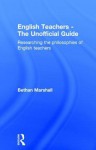 English Teachers - The Unofficial Guide: Researching the Philosophies of English Teachers - Bethan Marshall