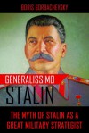 Generalissimo Stalin: The Myth of Stalin as a Great Military Strategist - Boris Gorbachevsky