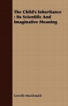 The Child's Inheritance: Its Scientific and Imaginative Meaning - Greville MacDonald