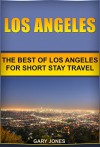 Los Angeles: The Best Of Los Angeles For Short Stay Travel (Short Stay Travel - City Guides Book 11) - Gary Jones