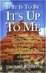 If It is to Be, It's Up to Me: How to Develop the Attitude of a Winner and Become a Leader - Thomas B. Smith