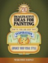 210 Imaginative Ideas for Painting: How to Find and Keep Your Inspiration and Advance Your Visual Style - Marjorie Sarnat