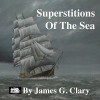 Superstitions of the Sea: A Digest of Beliefs, Customs, and Mystery - The Marine Art of J. Clary, John Rayment, James G. Clary