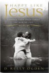 Happy Like Jesus: Lessons From Jesus Christ on How To Live - D. Kelly Ogden