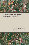 In Memory of REV. James Ballantyne, 1857-1921 - James Ballantyne