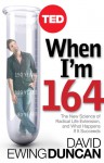 When I'm 164: The New Science of Radical Life Extension, and What Happens If It Succeeds - David Ewing Duncan