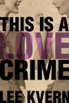 This Is a Love Crime - Lee Kvern