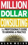 Million Dollar Consulting: The Professional's Guide to Growing a Practice - Alan Weiss