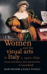 Women and the Visual Arts in Italy c. 1400-1650: Luxury and Leisure, Duty and Devotion: A Sourcebook - Mary Rogers, Paola Tinagli