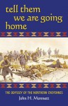 Tell Them We Are Going Home: The Odyssey of the Northern Cheyennes - John H. Monnett