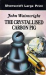 The Crystallised Carbon Pig - John Wainwright