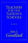 Teachers For Our Nation's Schools (The Jossey Bass Higher Education Series) - John I. Goodlad