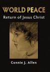 World Peace: The Return of Jesus Christ - Connie J. Allen