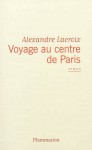 Voyages au centre de Paris - Alexandre Lacroix