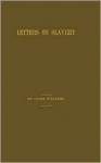 Letters on Slavery from the Old World: Written During the Canvass for the Presidency of the United States in 1860. to Which Are Added a Letter to Lord Brougham on the John Brown Raid; And a Brief Reference to the Result of the Presidential Contest and ... - James Williams