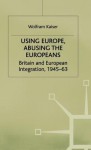 Using Europe Abusing the Europeans - Wolfram Kaiser, Institute of Contemporary British History Staff