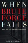 When Brute Force Fails: How to Have Less Crime and Less Punishment - Mark A.R. Kleiman