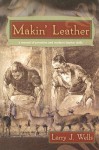 Makin' Leather: A Manual of Primitive and Modern Leather Skills - Larry J. Wells