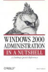 Windows 2000 Administration in a Nutshell: A Desktop Quick Reference - Mitch Tulloch