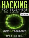 Hacking for Beginners - The Essentials: How to Hack the Right Way! - Mark Robbins