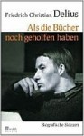 Als die Bücher noch geholfen haben. Biografische Skizzen - Friedrich Christian Delius