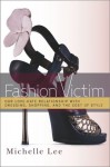 Fashion Victim: Our Love-Hate Relationship with Dressing, Shopping, and the Cost of Style - Michelle Lee