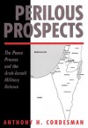 Perilous Prospects: The Peace Process and the Arab-Israeli Military Balance - Anthony H. Cordesman