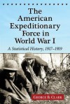 The American Expeditionary Force in World War I: A Statistical History, 1917-1919 - George B. Clark