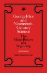 George Eliot and Nineteenth-Century Science: The Make-Believe of a Beginning - Sally Shuttleworth