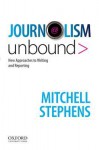 Journalism Unbound: New Approaches to Reporting and Writing - Mitchell Stephens