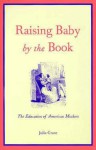 Raising Baby by the Book: The Education of American Mothers - Julia Grant