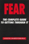 Fear: The Complete Guide To Getting Through It - Annette Charpentier