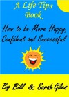 How to be more Happy, Confident and Successful. A Life Tips Book by Bill and Sarah Giles. (Bill and Sarah Giles Life Tips Books. 6) - Sarah Giles, Bill Giles