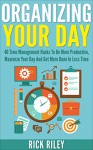 Organizing Your Day: 40 Time Management Hacks To Be More Productive, Maximize Your Day And Get More Done In Less Time (Managing Your Time, Getting Organized, Stop Procrastination Book 2) - Rick Riley