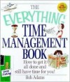 The Everything Time Management Book: How to Get It All Done and Still Have Time for You! - Bob Adams Publishers