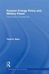 Russian Energy Policy and Military Power: Putin's Quest for Greatness (Contemporary Security Studies) - Pavel K. Baev