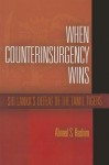 When Counterinsurgency Wins: Sri Lanka's Defeat of the Tamil Tigers - Ahmed S. Hashim